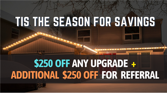 $250 off ANY Upgrade + Additional $250 Off for *Referring a Friend!